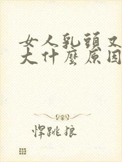 女人乳头又黑又大什么原因