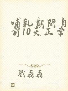 哺乳期间月经提前10天正常吗