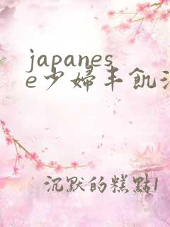 japanese少妇丰饥渴