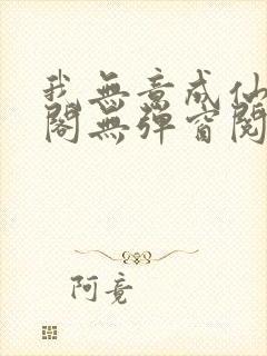 我无意成仙笔趣阁无弹窗阅读