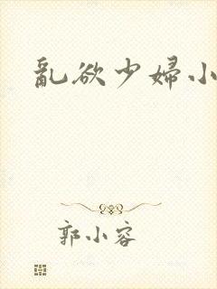 乱欲少妇小说