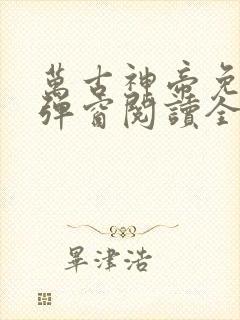 万古神帝免费无弹窗阅读全文