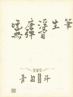 晚唐浮生笔趣阁无弹窗