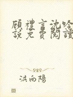 顾礼言沈吟枝小说免费阅读最新章节