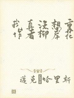 我真没想重生啊作者柳岸花又明