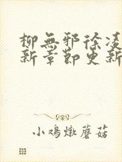 柳无邪徐凌雪最新章节更新内容是什么呢