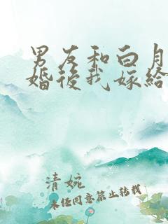 男友和白月光求婚后我嫁给他的死对头