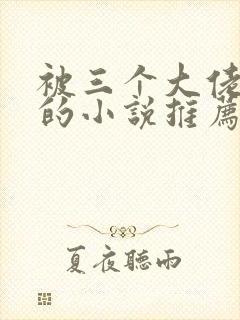 被三个大佬囚禁的小说推荐