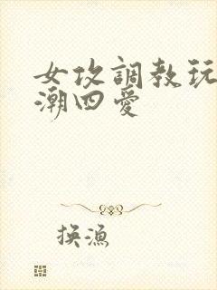 女攻调教玩弄高潮四爱