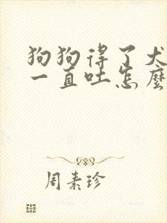 狗狗得了犬瘟,一直吐怎么办