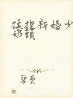 揉捏新婚少妇的奶头