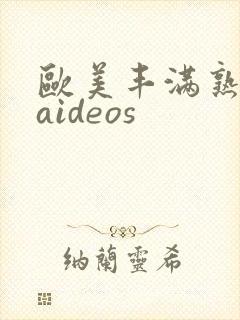 欧美丰满熟妇vaideos