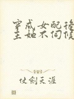 穿成女配后,公主她不伺候了短剧合集