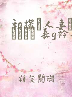 初撮り人妻ドキュメント 长g衿子