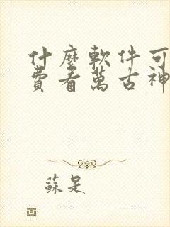 什么软件可以免费看万古神帝