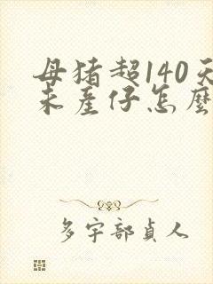 母猪超140天未产仔怎么办