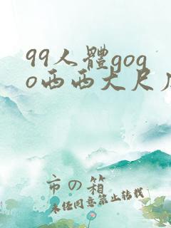 99人体gogo西西大尺度高清