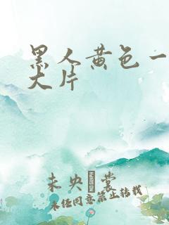 黑人黄色一级a大片