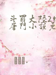 斗罗大陆2绝世唐门小说免费下拉式