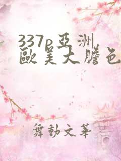 337p亚洲,欧美大胆色噜噜