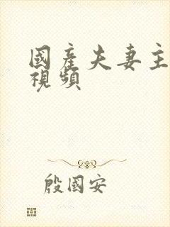 国产夫妻主调教视频