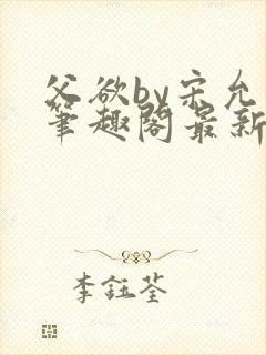 父欲by宋允笙笔趣阁最新章节