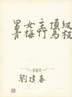 男女主顶级豪门青梅竹马校园文