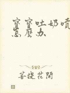 宝宝吐奶喷射状怎么办