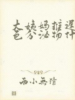 大姨妈推迟流黄色分泌物什么原因