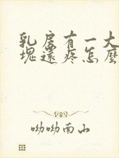 乳房有一大块硬块还疼怎么回事