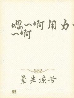 嗯~啊用力快点~啊