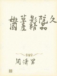 嫩草影院久久久国产精品