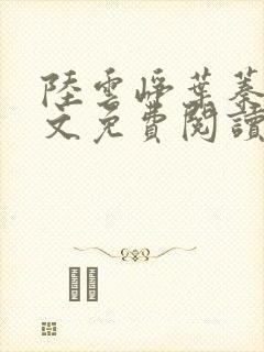 陆云峥叶蓁蓁全文免费阅读最新章节更新