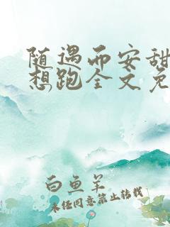 随遇而安甜妻别想跑全文免费阅读