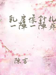 乳房像针扎一样一阵一阵疼怎么回事