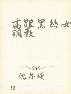 高跟黑丝女郎被调教