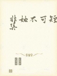 非她不可短剧合集