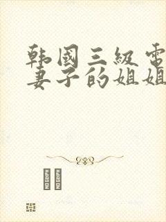 韩国三级电影我妻子的姐姐