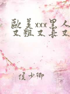 欧美xxx黑人又粗又长又大