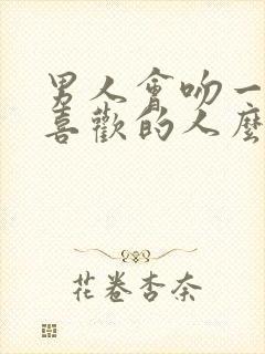 男人会吻一个不喜欢的人么