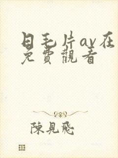 日毛片av在线免费观看