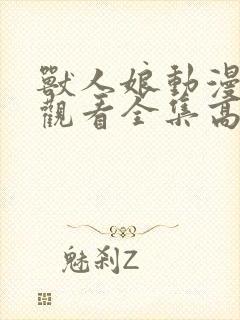 兽人娘动漫免费观看全集高清