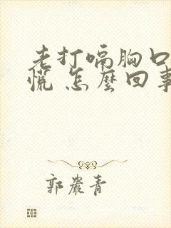 老打嗝胸口堵得慌 怎么回事