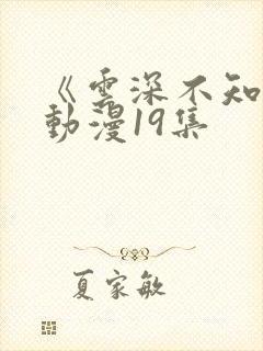 《云深不知梦》动漫19集