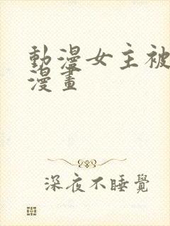 动漫女主被强啪漫画