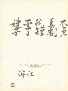 嫂子我真不是傻子了短剧免费