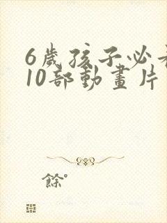 6岁孩子必看的10部动画片