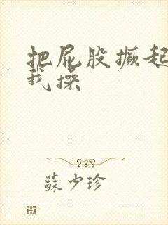 把屁股撅起来让我操