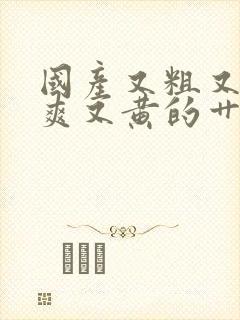 国产又粗又猛又爽又黄的艹屁股视频在线观看