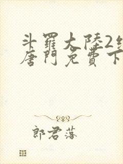 斗罗大陆2绝世唐门免费下载txt